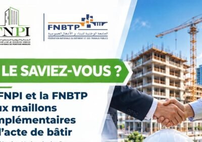 FNPI et FNBTP: deux maillons complémentaires pour renforcer l’acte de bâtir au Maroc